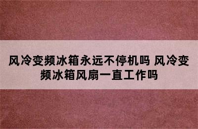 风冷变频冰箱永远不停机吗 风冷变频冰箱风扇一直工作吗